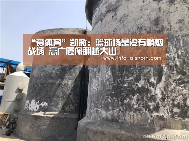 “爱体育”凯撒:篮球场是没有硝烟战场 赢广厦像翻越大山(图2) 爱体育App