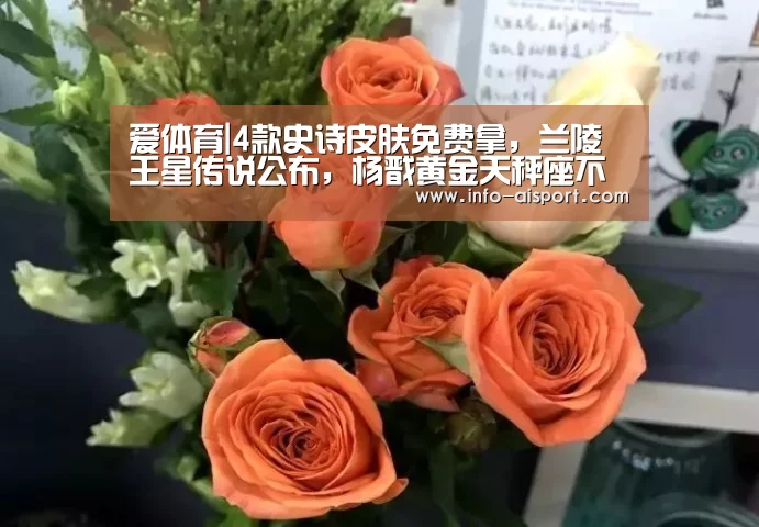 爱体育|4款史诗皮肤免费拿,兰陵王星传说公布,杨戬黄金天秤座不香吗(图1) 爱体育