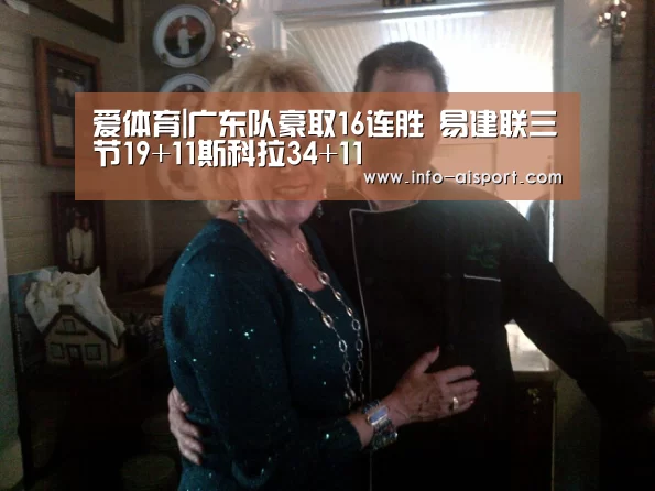 爱体育|广东队豪取16连胜 易建联三节19+11斯科拉34+11(图1) 爱体育
