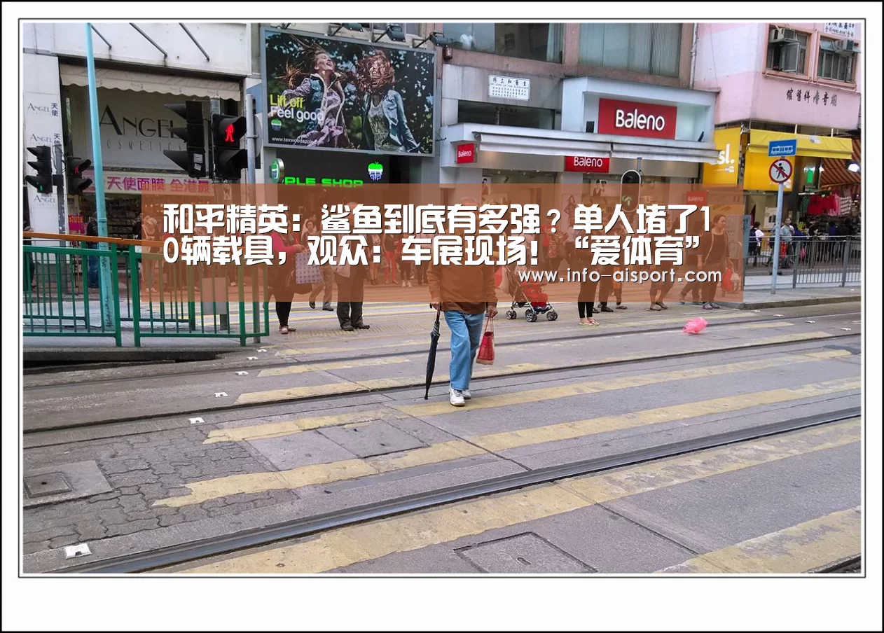 和平精英:鲨鱼到底有多强?单人堵了10辆载具,观众:车展现场!“爱体育”(图1) 爱体育App