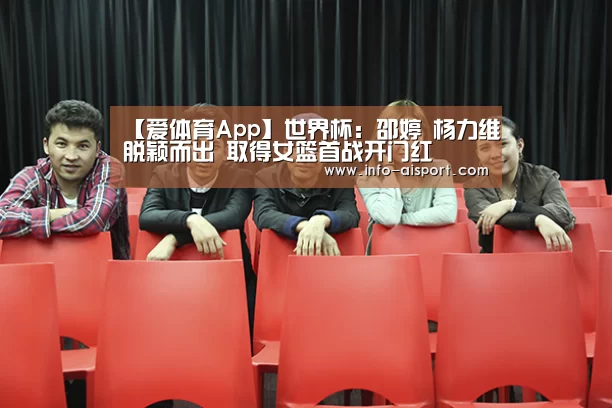 【爱体育App】世界杯:邵婷 杨力维脱颖而出 取得女篮首战开门红(图2) 爱体育